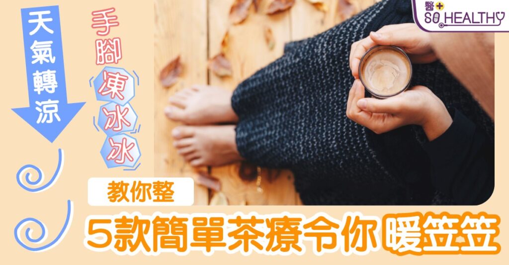 「熱底」都會手腳冰凍？ 針對體質學識5款保暖茶療