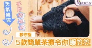 「熱底」都會手腳冰凍？ 針對體質學識5款保暖茶療